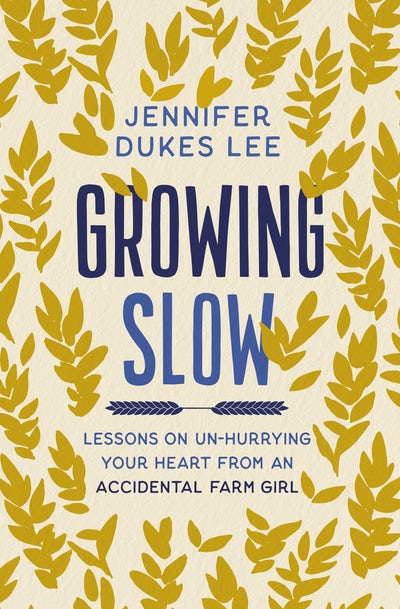 GROWING SLOW : LESSONS ON UN-HURRYING YOUR HEART FROM AN ACCIDENTAL FARM GIRL